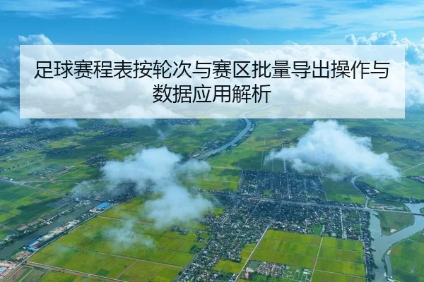足球赛程表按轮次与赛区批量导出操作与数据应用解析